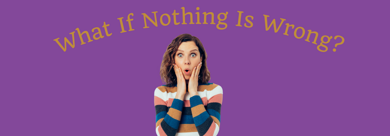 Blog Image for What If Nothing Is Wrong